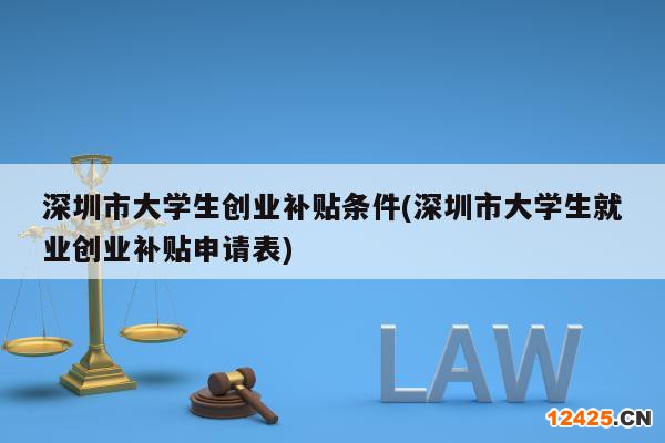 深圳市大學(xué)生創(chuàng)業(yè)補(bǔ)貼條件(深圳市大學(xué)生就業(yè)創(chuàng)業(yè)補(bǔ)貼申請(qǐng)表)
