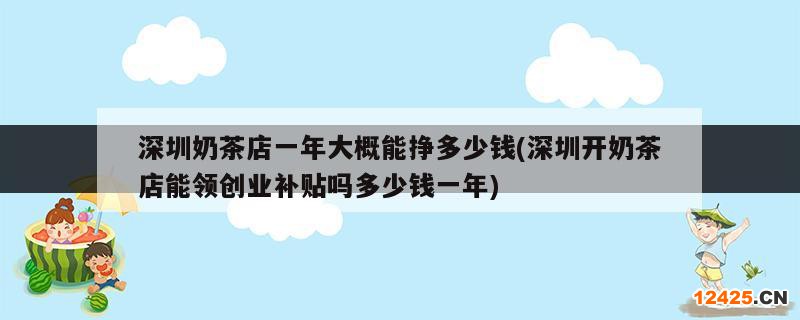 深圳奶茶店一年大概能掙多少錢(深圳開奶茶店能領(lǐng)創(chuàng)業(yè)補(bǔ)貼嗎多少錢一年)