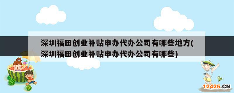 深圳福田創(chuàng)業(yè)補(bǔ)貼申辦代辦公司有哪些地方(深圳福田創(chuàng)業(yè)補(bǔ)貼申辦代辦公司有哪些)