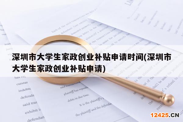 深圳市大學(xué)生家政創(chuàng)業(yè)補貼申請時間(深圳市大學(xué)生家政創(chuàng)業(yè)補貼申請)