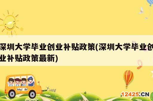 深圳大學畢業(yè)創(chuàng)業(yè)補貼政策(深圳大學畢業(yè)創(chuàng)業(yè)補貼政策最新)