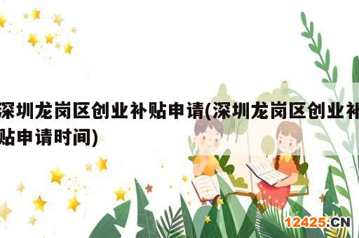 深圳龍崗區(qū)創(chuàng)業(yè)補(bǔ)貼申請(深圳龍崗區(qū)創(chuàng)業(yè)補(bǔ)貼申請時(shí)間)