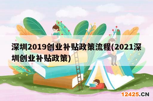 深圳2019創(chuàng)業(yè)補(bǔ)貼政策流程(2021深圳創(chuàng)業(yè)補(bǔ)貼政策)