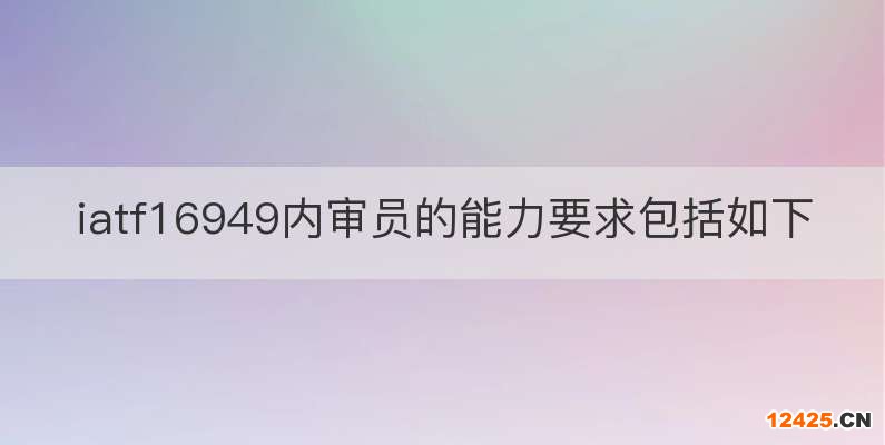 iatf16949內(nèi)審員的能力要求包括如下