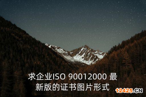 求企業(yè)ISO 90012000 最新版的證書圖片形式
