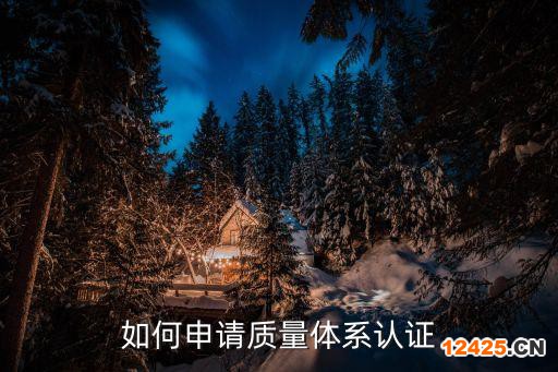如何申請(qǐng)質(zhì)量體系認(rèn)證
