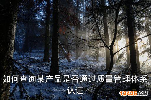 如何查詢某產(chǎn)品是否通過(guò)質(zhì)量管理體系認(rèn)證