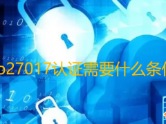 iso27017認(rèn)證需要什么條件