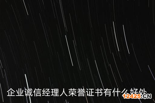 企業(yè)誠(chéng)信經(jīng)理人榮譽(yù)證書有什么好處