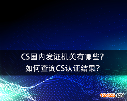 CS國(guó)內(nèi)發(fā)證機(jī)關(guān)有哪些？如何查詢(xún)CS認(rèn)證結(jié)果？-領(lǐng)匯認(rèn)證中心(圖1)