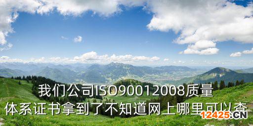 我們公司ISO90012008質(zhì)量體系證書拿到了不知道網(wǎng)上哪里可以查